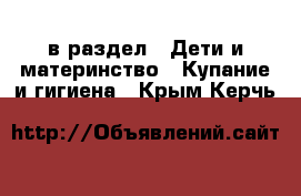  в раздел : Дети и материнство » Купание и гигиена . Крым,Керчь